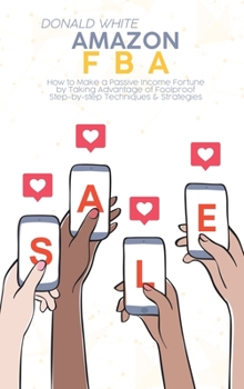 Hardcover Amazon Fba: How to Make a Passive Income Fortune by Taking Advantage of Foolproof Step-by-step Techniques & Strategies Book