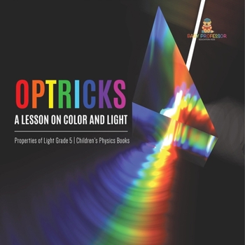 Paperback Optricks: A Lesson on Color and Light Properties of Light Grade 5 Children's Physics Books Book