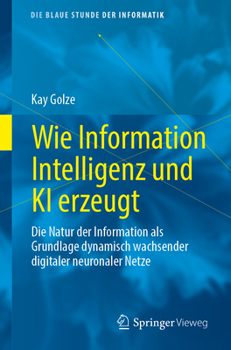 Paperback Wie Information Intelligenz Und KI Erzeugt: Die Natur Der Information ALS Grundlage Dynamisch Wachsender Digitaler Neuronaler Netze [German] Book