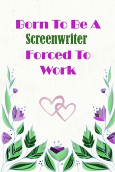 Born To Be A Screenwriter Forced To Work: Beautiful 6 x 9 Notebook featuring College Lined Pages with a faint flower design which you can color in ... Ideal Gift for Family Friends and Lovers