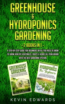 Hardcover Greenhouse and Hydroponics Gardening: 2 Books in 1: A Step-by-Step Guide for Beginners on All You Need to Know to Grow Healthy Vegetables, Fruits & He Book