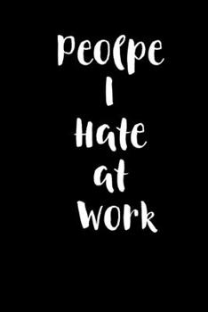 People I Hate At Work: Gag Gift Humor Notebook Journal (Gag Gift Journals)