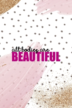 All Bodies Are Beautiful: All Purpose 6x9 Blank Lined Notebook Journal Way Better Than A Card Trendy Unique Gift Pink And Gold Pincels Dots Girl Power