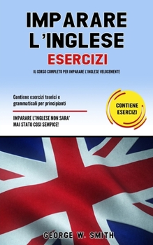 Paperback Imparare L' Inglese Esercizi: Il corso completo per imparare l' inglese velocemente. Contiene esercizi teorici e grammaticali per principianti. Impa [Italian] Book