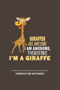 Giraffes Are Awesome I Am Awesome Therefore Im A Giraffe Composition Notebook: Funny Gift For Giraffe Lovers And Everyone Who Love Animals- Notebook, Planner Or Journal For Writing About Hedgehogs Or 