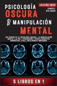 Psicología Oscura & Manipulación Mental: 5 libros en 1 Los Rasgos de la Psicología Oscura La Manipulación Mental La PNL y Persuasión Terapia Cognitivo ... Inteligencia Emocional