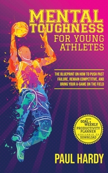 Hardcover Mental Toughness for Young Athletes: The Blueprint on How to Push Past Failure, Remain Competitive, and Bring Your A-Game on the Field Book