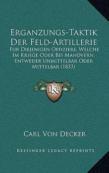 Erganzungs-Taktik Der Feld-Artillerie: Fur Diejenigen Offiziere, Welche Im Kriege Oder Bei Manovern, Entweder Unmittelbar Oder Mittelbar (1833)