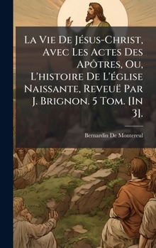 Hardcover La Vie De JÃ(c)sus-Christ, Avec Les Actes Des ApÃ´tres, Ou, L'histoire De L'Ã(c)glise Naissante, Reveuë Par J. Brignon. 5 Tom. [In 3]. [French] Book