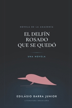 Paperback El delfín rosado que se quedó: Novela de La Amazonía [Spanish] Book