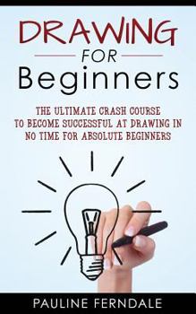 Paperback Drawing For Beginners: The Ultimate Crash Course To Become Successful At Drawing In No Time For Absolute Beginners Book
