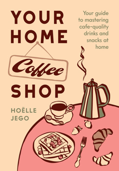 Hardcover Your Home Coffee Shop: Your Guide to Mastering Cafe-Quality Drinks and Snacks at Home Book