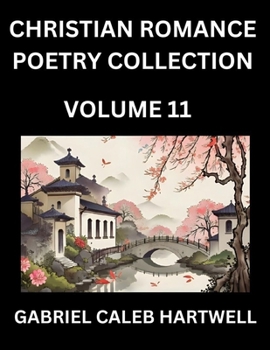 Christian Romance Poetry Collection (Part 11)- Love's Divine Hymn, the Beloved's Song, Verses of Faith and Passion, Anthology of Eternal Embrace and Sacred Whispers, Poems of Love and Devotion