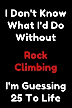 Paperback I Don't Know What I'd Do Without Rock Climbing I'm Guessing 25 To Life: 6"x9" 120 Pages Journal Book