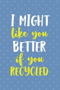I Might Like You Better If You Recicled: Notebook Journal Composition Blank Lined Diary Notepad 120 Pages Paperback Blue Points Recycle