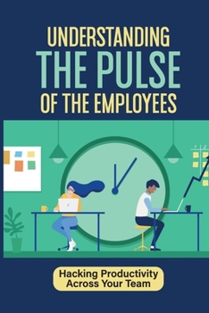 Understanding The Pulse Of The Employees: Hacking Productivity Across Your Team: One Month To A More Productive Crew