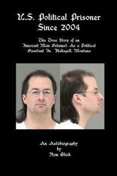Paperback U.S. Political Prisoner Since 2004: The True Story of an Innocent Man Detained As a Political Dissident In Kalispell, Montana Book