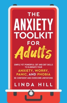 Paperback The Anxiety Toolkit for Adults: Simple Yet Powerful CBT and DBT Skills to Eliminate Your Anxiety, Worry, Panic, and Phobia. Be Confident and Overcome Book