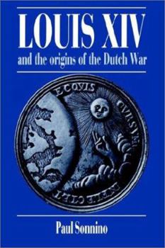 Louis XIV and the Origins of the Dutch War - Book  of the Cambridge Studies in Early Modern History