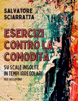 Paperback ESERCIZI CONTRO LA COMODITÀ: su scale insolite in tempi irregolari - per Sassofono (Italian Edition) [Italian] Book