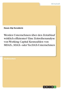 Paperback Werden Unternehmen über den Zeitablauf wirklich effizienter? Eine Zeitreihenanalyse von Working Capital Kennzahlen von MDAX-, SDAX- oder TecDAX-Untern [German] Book