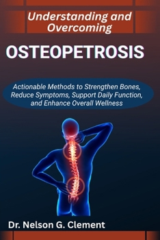 Paperback Understanding and Overcoming Osteopetrosis: Actionable Methods to Strengthen Bones, Reduce Symptoms, Support Daily Function, and Enhance Overall Welln Book