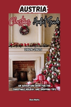 AUSTRIA CHRISTMAS MARKET GUIDE 2024-2025: An Adventure Book for the Christmas Holiday and Shopping Tips (Comprehensive Adventure Tips for Couples, Solo, family and First-Timers)