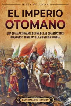 El Imperio otomano: Una guía apasionante de una de las dinastías más poderosas y longevas de la historia mundial (Spanish Edition)