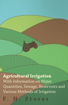 Paperback Agricultural Irrigation - With Information on Water Quantities, Sewage, Reservoirs and Various Methods of Irrigation Book