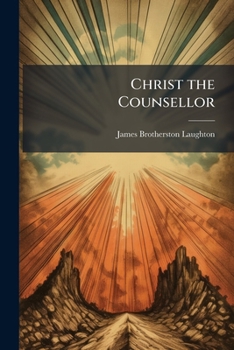 Christ the Counsellor: Or, Practical Teaching for an Age of Progress, an Exposition of Our Lord's Sermon On the Mount