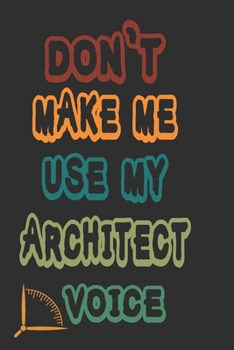 Don't Make Me Use My Architect Voice: Funny Architecture Design Work Notebook Gift For Architects