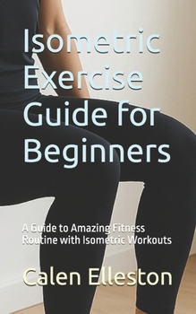 Paperback Isometric Exercise Guide for Beginners: A Guide to Amazing Fitness Routine with Isometric Workouts Book