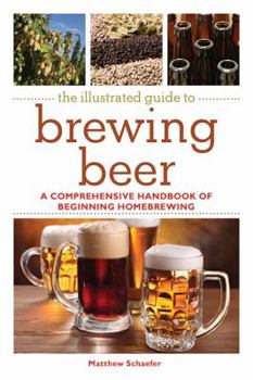 Paperback The Illustrated Guide to Brewing Beer: A Comprehensive Handboook of Beginning Home Brewing Book