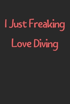 Paperback I Just Freaking Love Diving: Lined Journal, 120 Pages, 6 x 9, Funny Diving Gift Idea, Black Matte Finish (I Just Freaking Love Diving Journal) Book