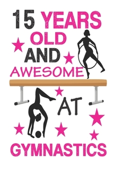 15 Years Old And Awesome At Gymnastics: Best  Appreciation gifts notebook, Great for 15 years Gymnastics Appreciation/Thank You/ Birthday Gifts & Christmas Gifts for girls