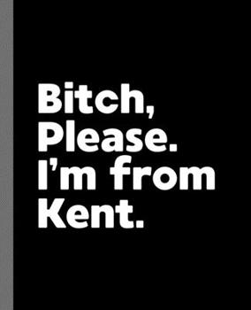 Bitch, Please. I'm From Kent.: A Vulgar Adult Composition Book for a Native Kent, OH Resident
