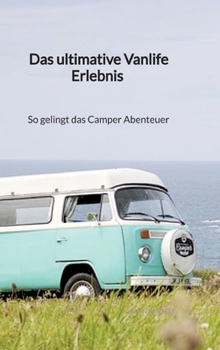 Das ultimative Vanlife Erlebnis - So gelingt das Camper Abenteuer (German Edition)