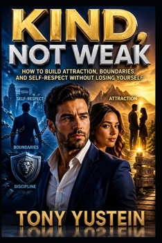 Kind, Not Weak: How to Build Attraction, Boundaries, and Self-Respect Without Losing Yourself