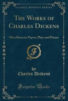 The Works of Charles Dickens: Miscellaneous Papers, Plays and Poems (Classic Reprint)