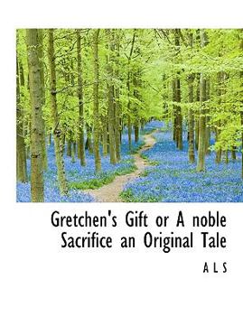 Paperback Gretchen's Gift or a Noble Sacrifice an Original Tale Book
