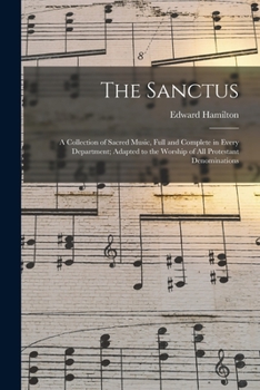 Paperback The Sanctus: a Collection of Sacred Music, Full and Complete in Every Department; Adapted to the Worship of All Protestant Denomina Book