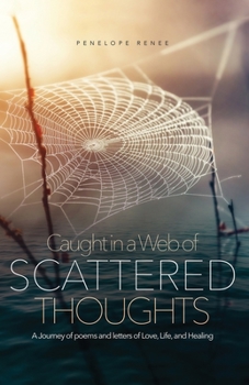 Caught in a Web of Scattered Thoughts: A Journey of poems and letters of Love, Life, and Healing