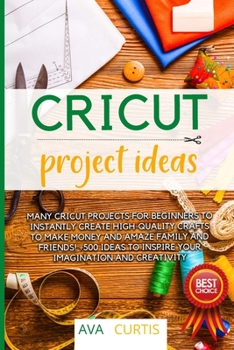 Cricut Project Ideas: Many Cricut projects for beginners to instantly create fantastic crafts to make money and amaze family and friends! +500 ideas to inspire your imagination and creativity