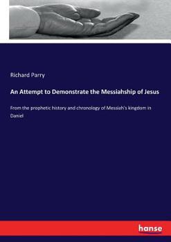 Paperback An Attempt to Demonstrate the Messiahship of Jesus: From the prophetic history and chronology of Messiah's kingdom in Daniel Book