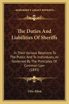 Paperback The Duties And Liabilities Of Sheriffs: In Their Various Relations To The Public And To Individuals, As Governed By The Principles Of Common Law (1845 Book