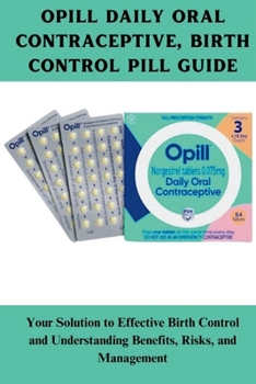 OPILL DAILY ORAL CONTRACEPTIVE, BIRTH CONTROL PILL GUIDE: Your Solution to Effective Birth Control and Understanding Benefits, Risks, and Management
