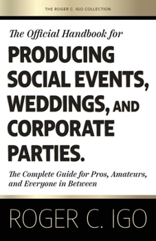 Official Handbook for Producing Social Events, Weddings, and Corporate Parties : The Complete Guide for Pros, Amateurs, and Everyone in Between
