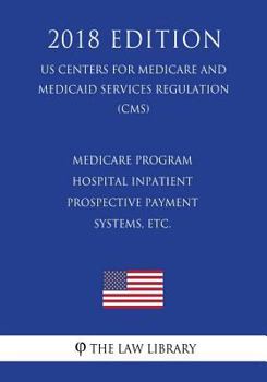 Paperback Medicare Program - Hospital Inpatient Prospective Payment Systems, etc. (US Centers for Medicare and Medicaid Services Regulation) (CMS) (2018 Edition Book