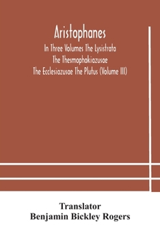 Paperback Aristophanes In Three Volumes The Lysistrata The Thesmophokiazusae The Ecclesiazusae The Plutus (Volume III) Book