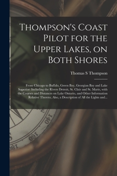 Paperback Thompson's Coast Pilot for the Upper Lakes, on Both Shores [microform]: From Chicago to Buffalo, Green Bay, Georgian Bay and Lake Superior: Including Book